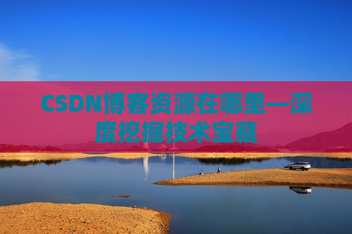 CSDN博客资源在哪里—深度挖掘技术宝藏